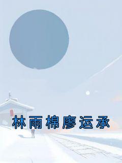 《林雨棉廖运承》林雨棉廖运承小说最新章节目录及全文完整版