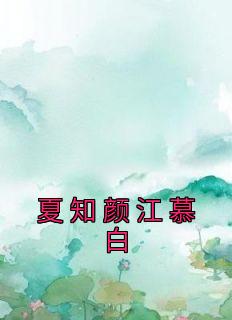 《夏知颜江慕白》小说完结版免费阅读 夏知颜江慕白小说全文